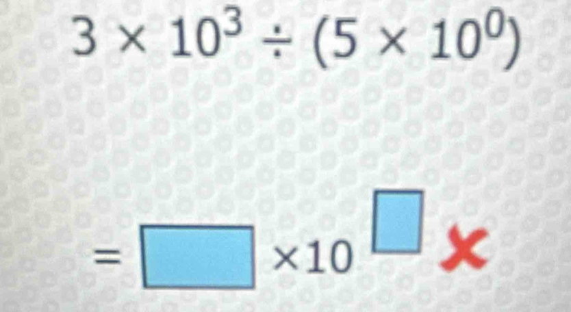 3* 10^3/ (5* 10^0)
=□ * 10^(□)*