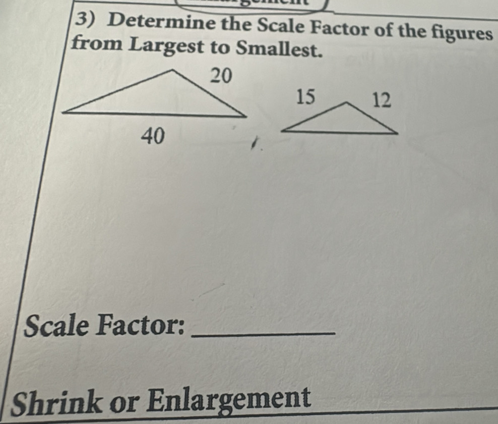 Determine the Scale Factor of the figures 
from Largest to Smallest. 
Scale Factor:_ 
Shrink or Enlargement