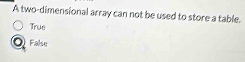 A two-dimensional array can not be used to store a table.
True
False