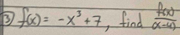 ③ f(x)=-x^3+7 find  f(x)/(x-4) 