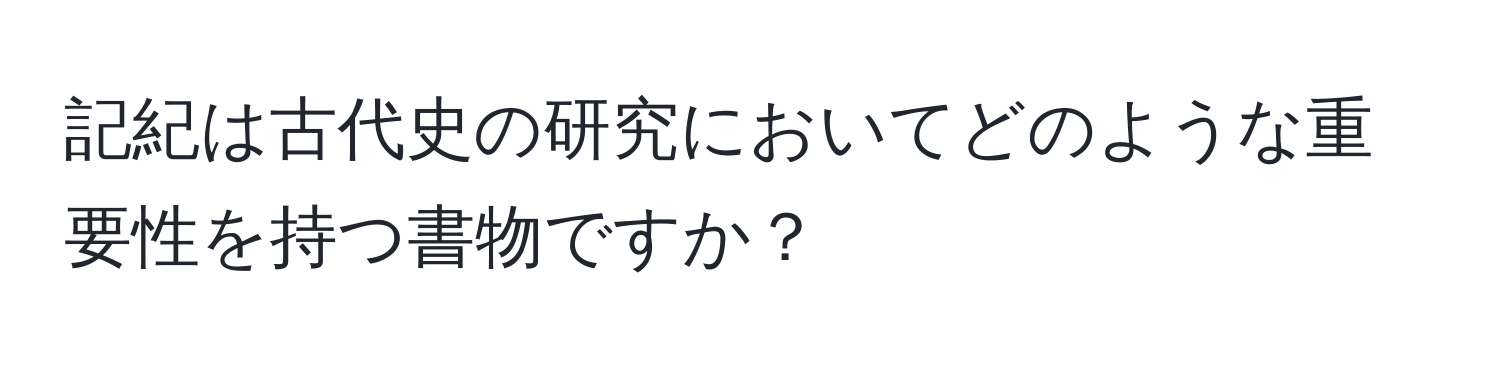 記紀は古代史の研究においてどのような重要性を持つ書物ですか？