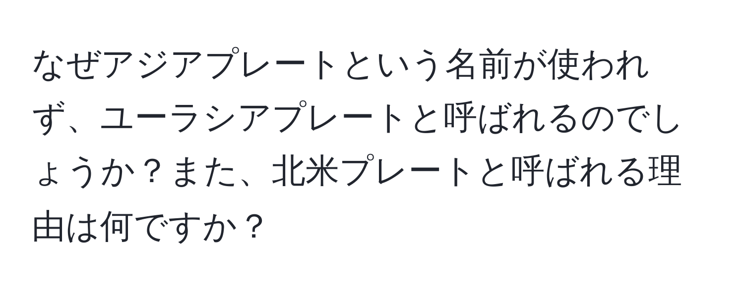 なぜアジアプレートという名前が使われず、ユーラシアプレートと呼ばれるのでしょうか？また、北米プレートと呼ばれる理由は何ですか？