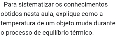 Para sistematizar os conhecimentos 
obtidos nesta aula, explique como a 
temperatura de um objeto muda durante 
o processo de equilíbrio térmico.