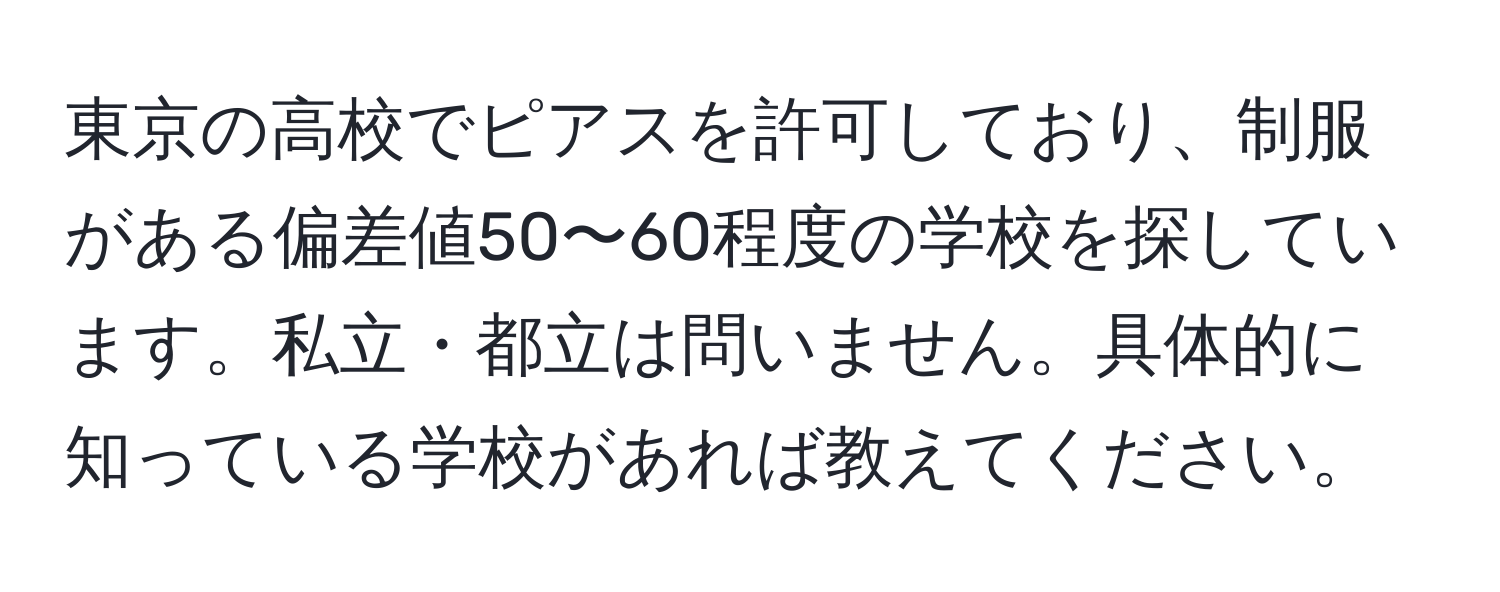 東京の高校でピアスを許可しており、制服がある偏差値50〜60程度の学校を探しています。私立・都立は問いません。具体的に知っている学校があれば教えてください。