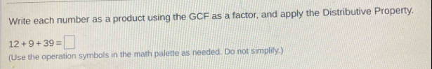 Write each number as a product using the GCF as a factor, and apply the Distributive Property.
12+9+39=□
(Use the operation symbols in the math palette as needed. Do not simplify.)