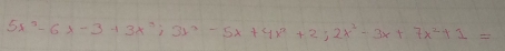 5x^2-6x-3+3x^3; 3x^2-5x+4x^2+2; 2x^2-3x+7x^2+1=