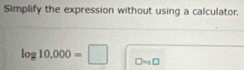 Simplify the expression without using a calculator.
log 10.000=□ □ approx □