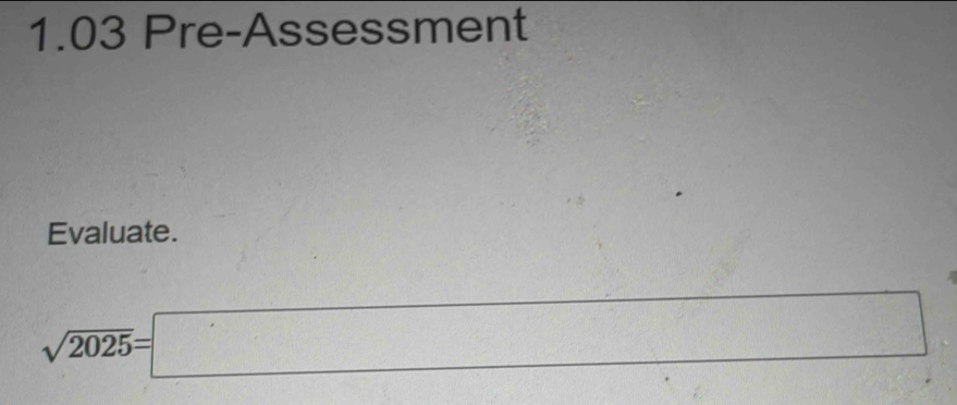 1.03 Pre-Assessment 
Evaluate.
sqrt(2025)=□