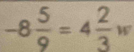 frac 2w
-8 5/9 =4 2/3  =frac □ □ 