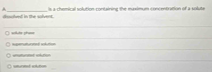 A _is a chemical solution containing the maximum concentration of a solute
dissolved in the solvent.
soilute pase
suporntuated sobcon
o cl es