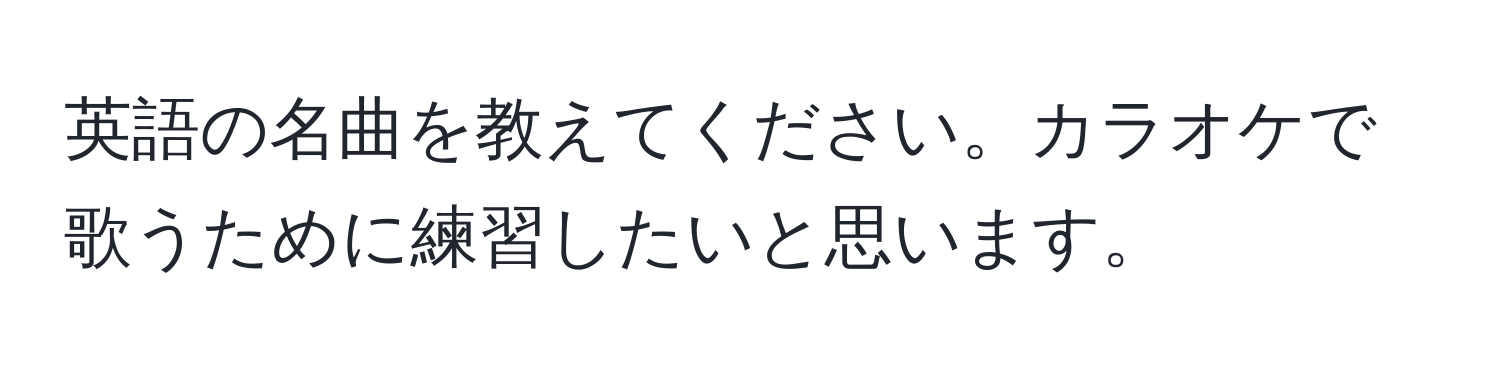 英語の名曲を教えてください。カラオケで歌うために練習したいと思います。