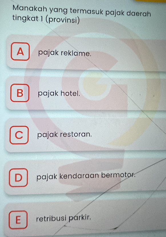 Manakah yang termasuk pajak daerah
tingkat 1 (provinsi)
A pajak reklame.
B pajak hotel.
C pajak restoran.
D pajak kendaraan bermotor.
E retribusi parkir.