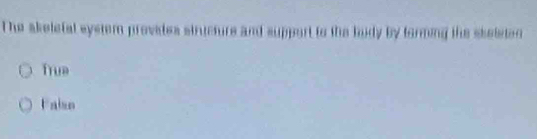 The akeletal system provides structure and support to the budy by forming the skelste
True
Faiso