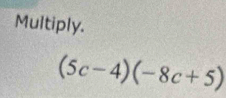 Multiply.
(5c-4)(-8c+5)