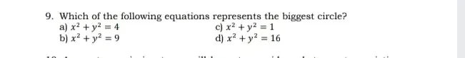 Which of the following equations represents the biggest circle? 
a) x^2+y^2=4 c) x^2+y^2=1
b) x^2+y^2=9 d) x^2+y^2=16