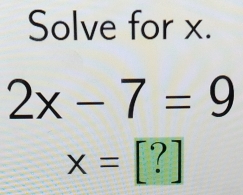 Solve for x.
2x-7=9
x=[?]