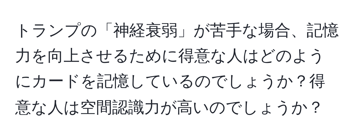 トランプの「神経衰弱」が苦手な場合、記憶力を向上させるために得意な人はどのようにカードを記憶しているのでしょうか？得意な人は空間認識力が高いのでしょうか？