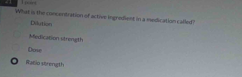 What is the concentration of active ingredient in a medication called?
Dilution
Medication strength
Dose
Ratio strength