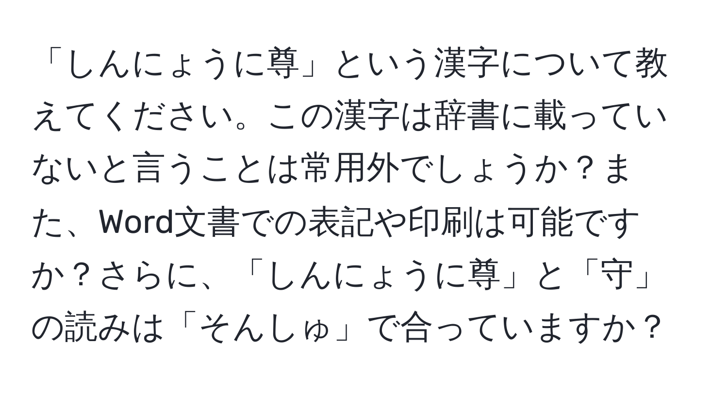 「しんにょうに尊」という漢字について教えてください。この漢字は辞書に載っていないと言うことは常用外でしょうか？また、Word文書での表記や印刷は可能ですか？さらに、「しんにょうに尊」と「守」の読みは「そんしゅ」で合っていますか？