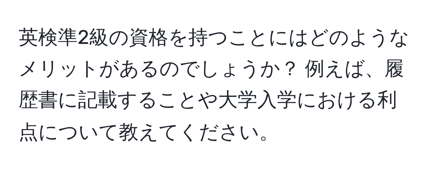 英検準2級の資格を持つことにはどのようなメリットがあるのでしょうか？ 例えば、履歴書に記載することや大学入学における利点について教えてください。