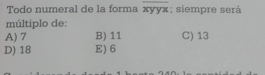 Todo numeral de la forma xyyx; siempre será
múltiplo de:
A) 7 B) 11 C) 13
D) 18 E) 6