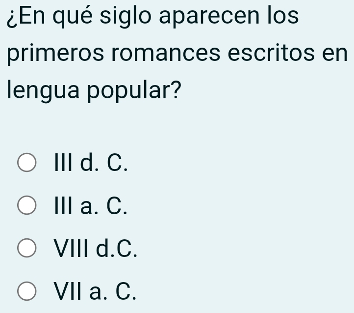 ¿En qué siglo aparecen los
primeros romances escritos en
lengua popular?
I d. C.
Ⅲa. C.
VIII d.C.
VII a. C.