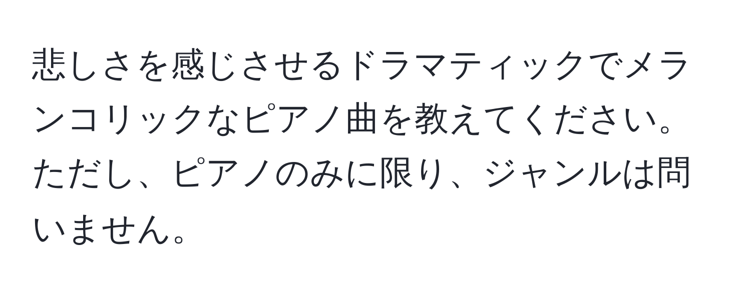 悲しさを感じさせるドラマティックでメランコリックなピアノ曲を教えてください。ただし、ピアノのみに限り、ジャンルは問いません。