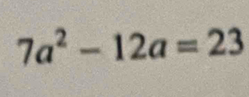 7a^2-12a=23