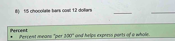 15 chocolate bars cost 12 dollars
Percent 
Percent means "per 100" and helps express parts of a whole.