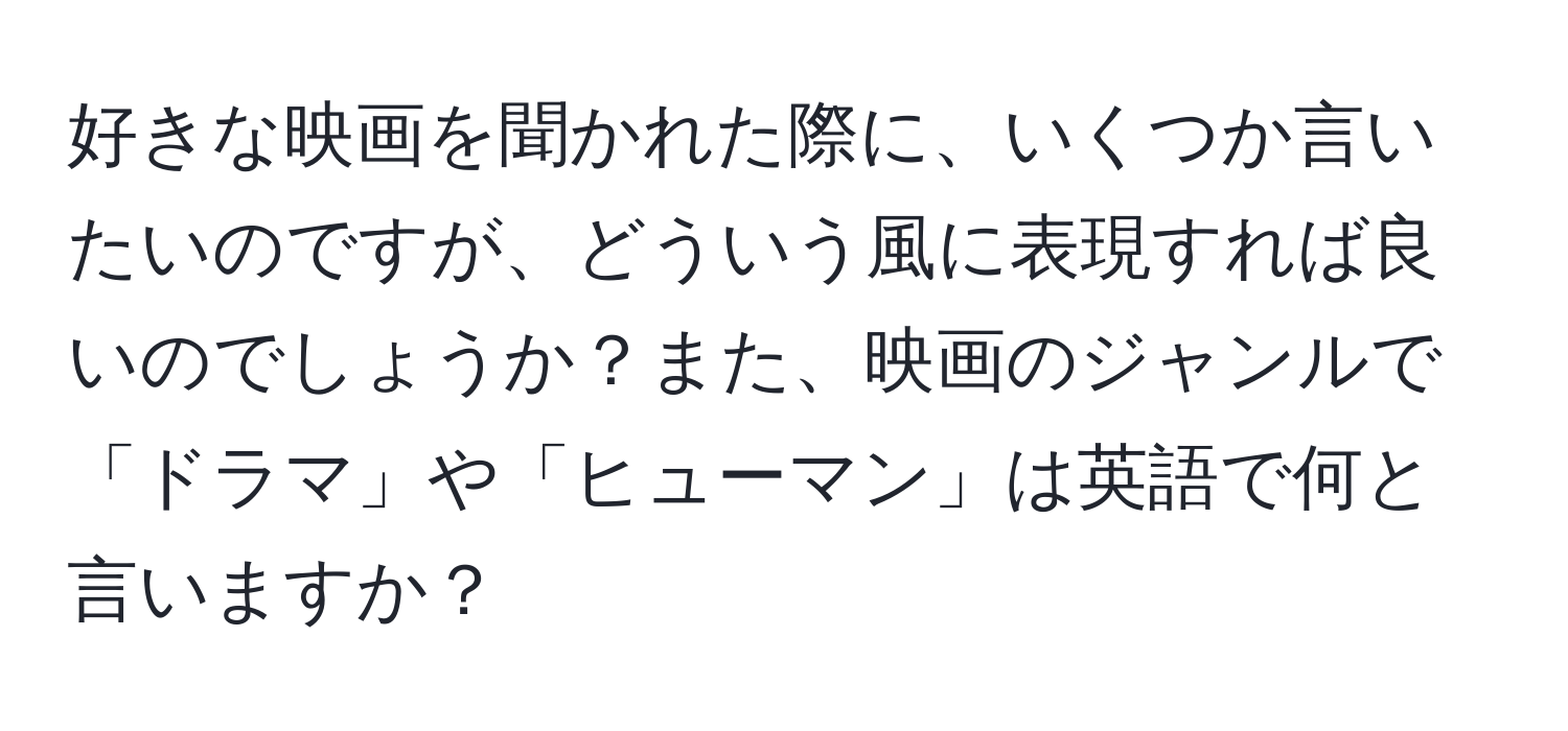 好きな映画を聞かれた際に、いくつか言いたいのですが、どういう風に表現すれば良いのでしょうか？また、映画のジャンルで「ドラマ」や「ヒューマン」は英語で何と言いますか？