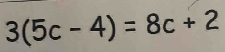 3(5c-4)=8c+2