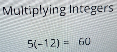 Multiplying Integers
5(-12)=60