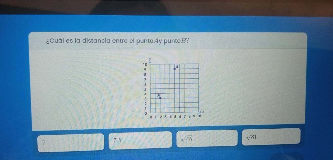 ¿Cuál es la distancia entre el puntoAy puntoB?
7
7.5 sqrt(45) sqrt(81)