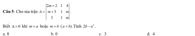 Cho ma trận Delta =beginvmatrix 2m+2&1&4 m+3&1&m 3&1&mendvmatrix. 
Biết △ =0 khi m=a hoặc m=b(a. Tính 2b-a^2.
a. 8 b. 0 c. 3 d. 4