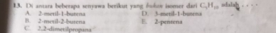 Di antara beberapa senyawa berikut yang huhor isomer dari C_3H_10 adalah . - · ·
A. 2 -metil -1 -butena D. 3 -metil- 1 -butena
B. 2 -metil- 2 -butena E. 2 -pentena
C. 2, 2 -dimetilpropana