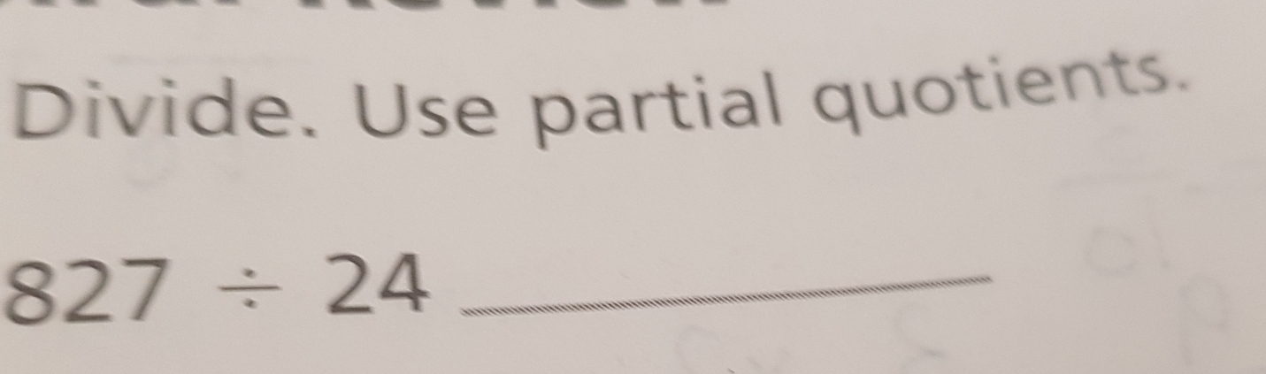 Divide. Use partial quotients. 
_ 827/ 24