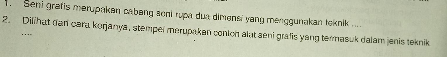 Seni grafis merupakan cabang seni rupa dua dimensi yang menggunakan teknik .... 
2. Dilihat dari cara kerjanya, stempel merupakan contoh alat seni grafis yang termasuk dalam jenis teknik