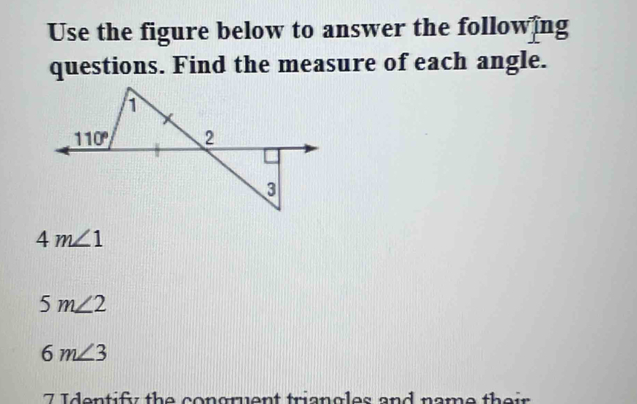 Use the figure below to answer the following
questions. Find the measure of each angle.
4m∠ 1
5m∠ 2
6m∠ 3
7 Identif the congruent triangles and name the