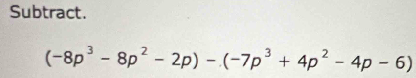 Subtract.
(-8p^3-8p^2-2p)-(-7p^3+4p^2-4p-6)