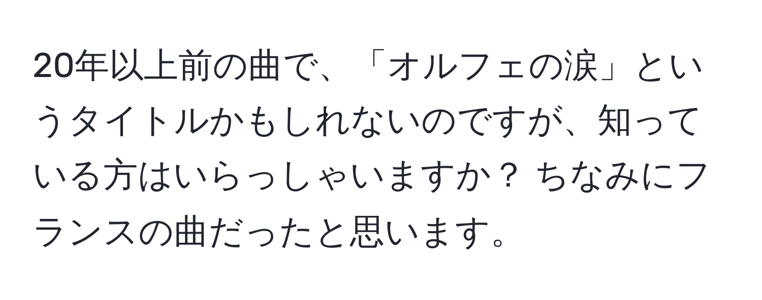 20年以上前の曲で、「オルフェの涙」というタイトルかもしれないのですが、知っている方はいらっしゃいますか？ ちなみにフランスの曲だったと思います。