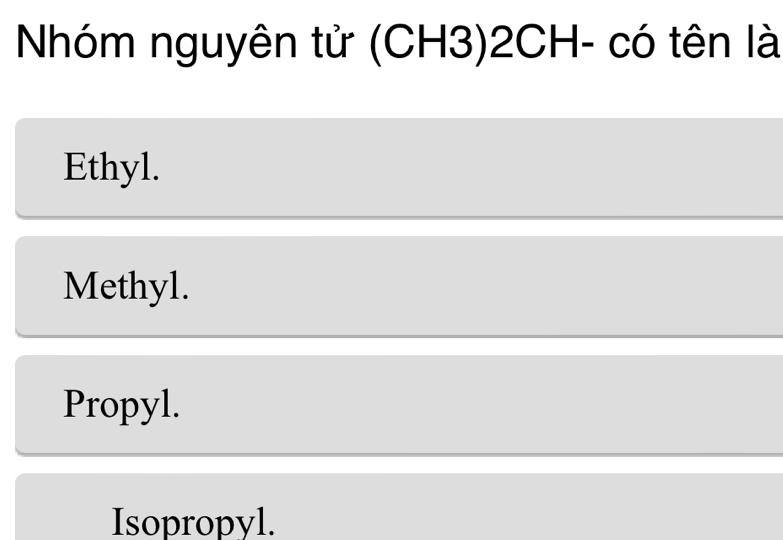 Nhóm nguyên tử (CH3)2CH- có tên là
Ethyl.
Methyl.
Propyl.
Isopropyl.