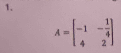 A=beginbmatrix -1&- 1/4  4&2endbmatrix