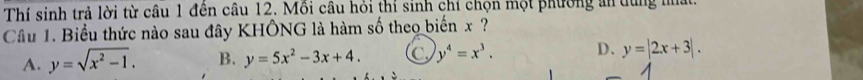 Thí sinh trả lời từ câu 1 đên câu 12. Mồi câu hỏi thí sinh chỉ chọn một phường ản tùng na
Câu 1. Biểu thức nào sau đây KHÔNG là hàm số theo biến x ?
A. y=sqrt(x^2-1). B. y=5x^2-3x+4. a y^4=x^3. D、 y=|2x+3|.