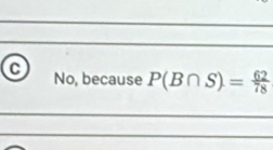 No, because P(B∩ S)= 62/78 