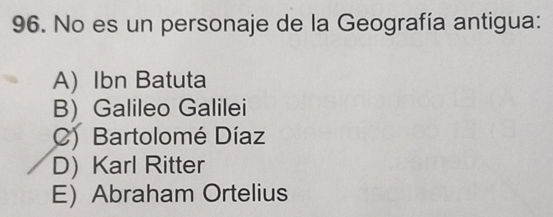 No es un personaje de la Geografía antigua:
A) Ibn Batuta
B) Galileo Galilei
C) Bartolomé Díaz
D) Karl Ritter
E) Abraham Ortelius