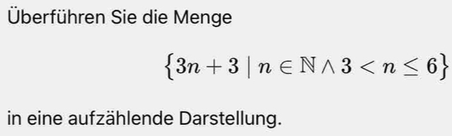 Überführen Sie die Menge
 3n+3|n∈ Nwedge 3
in eine aufzählende Darstellung.