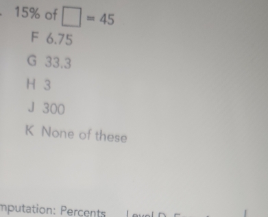 15% of □ =45
F 6.75
G 33.3
H 3
J 300
K None of these
Imputation: Percents