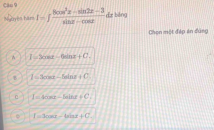 Nguyên hàm I=∈t  (8cos^2x-sin 2x-3)/sin x-cos x  dx bǎng
Chọn một đáp án đúng
A I=3cos x-6sin x+C.
B I=3cos x-5sin x+C.
C I=4cos x-5sin x+C.
D I=3cos x-4sin x+C.