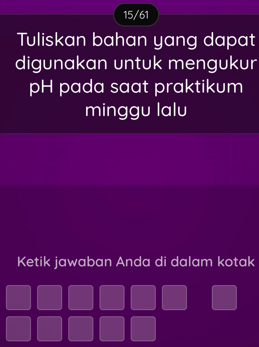 15/61 
Tuliskan bahan yang dapat 
digunakan untuk mengukur 
pH pada saat praktikum 
minggu lalu 
Ketik jawaban Anda di dalam kotak