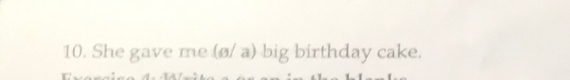 She gave me (ø/ a) big birthday cake.